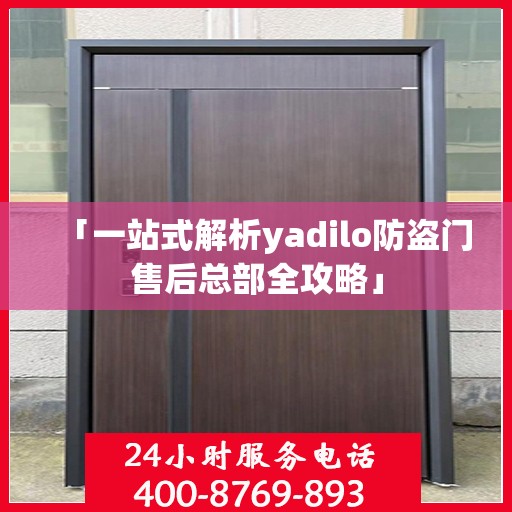 「一站式解析yadilo防盗门售后总部全攻略」