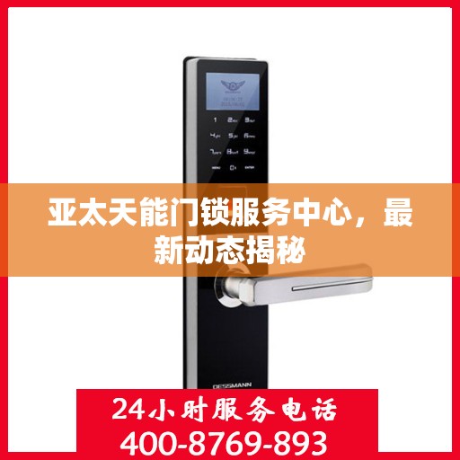 亚太天能门锁服务中心，最新动态揭秘