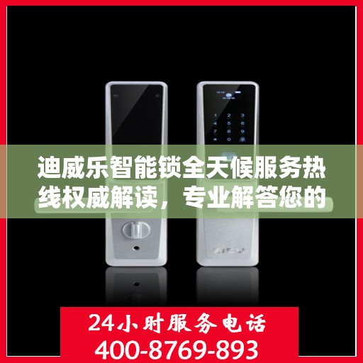 迪威乐智能锁全天候服务热线权威解读，专业解答您的疑问