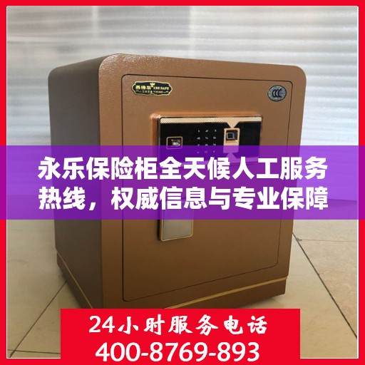 永乐保险柜全天候人工服务热线，权威信息与专业保障