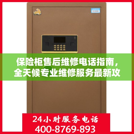 保险柜售后维修电话指南，全天候专业维修服务最新攻略