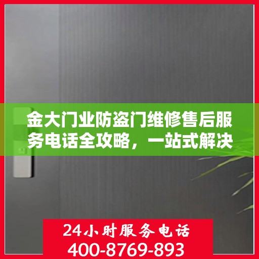 金大门业防盗门维修售后服务电话全攻略，一站式解决方案与详细指南