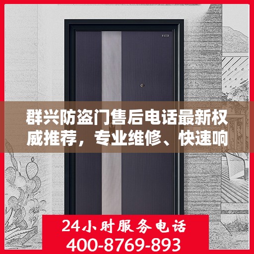 群兴防盗门售后电话最新权威推荐，专业维修、快速响应服务指南