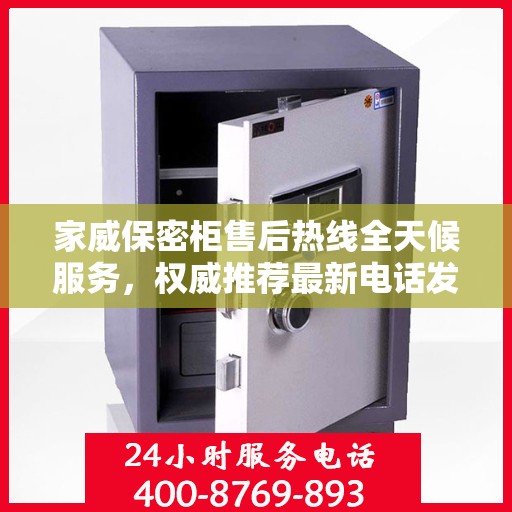 家威保密柜售后热线全天候服务，权威推荐最新电话发布