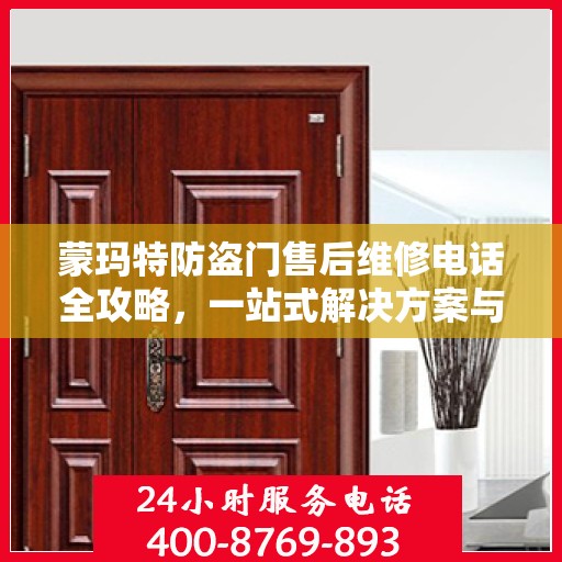 蒙玛特防盗门售后维修电话全攻略，一站式解决方案与详细指南