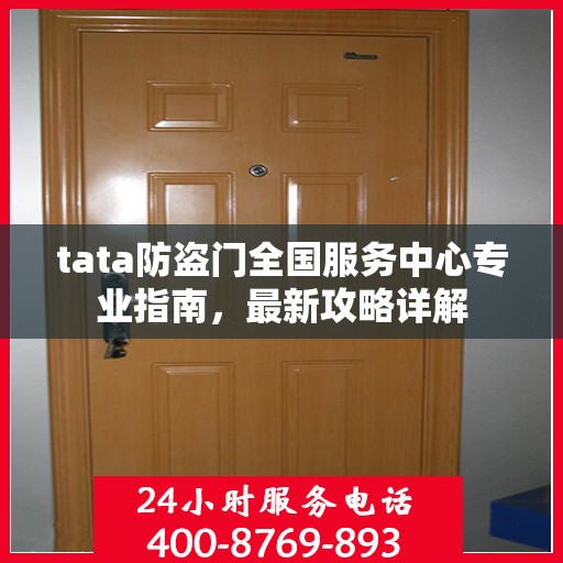 tata防盗门全国服务中心专业指南，最新攻略详解