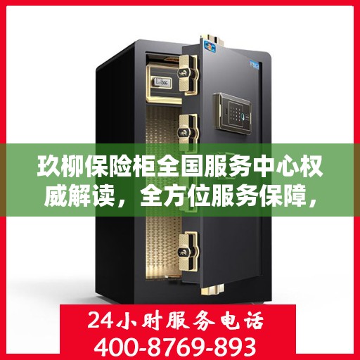 玖柳保险柜全国服务中心权威解读，全方位服务保障，让您无忧使用保险柜