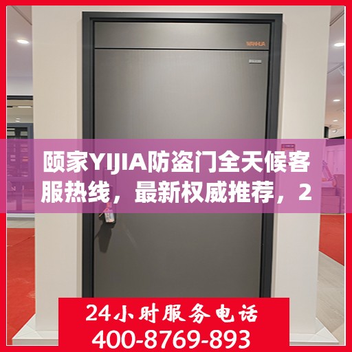 颐家YIJIA防盗门全天候客服热线，最新权威推荐，24小时不打烊服务