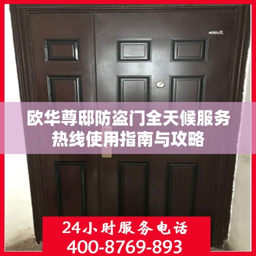 欧华尊邸防盗门全天候服务热线使用指南与攻略