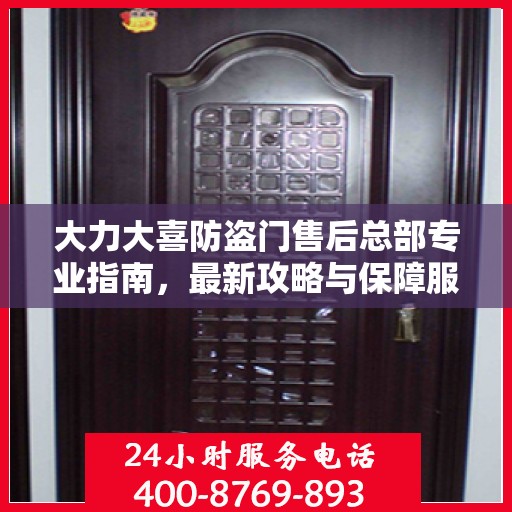 大力大喜防盗门售后总部专业指南，最新攻略与保障服务详解