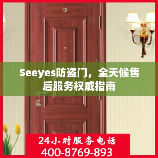 Seeyes防盗门，全天候售后服务权威指南