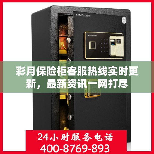 彩月保险柜客服热线实时更新，最新资讯一网打尽