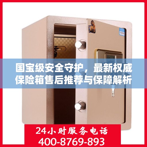 国宝级安全守护，最新权威保险箱售后推荐与保障解析
