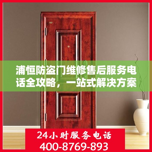 浦恒防盗门维修售后服务电话全攻略，一站式解决方案与详细指南