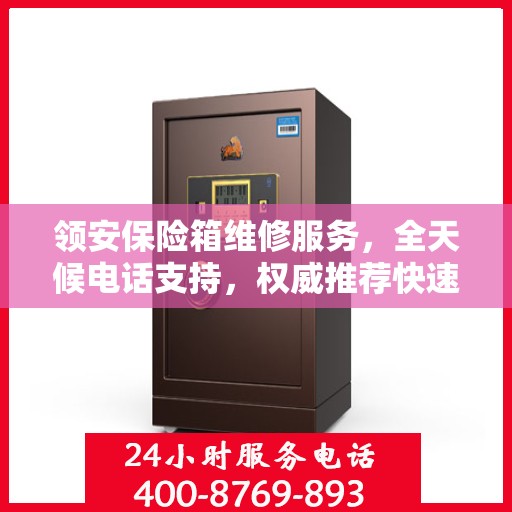 领安保险箱维修服务，全天候电话支持，权威推荐快速响应