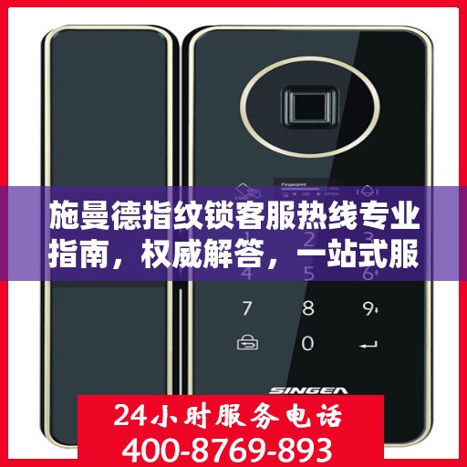 施曼德指纹锁客服热线专业指南，权威解答，一站式服务支持