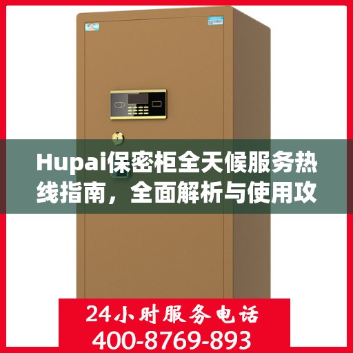 Hupai保密柜全天候服务热线指南，全面解析与使用攻略