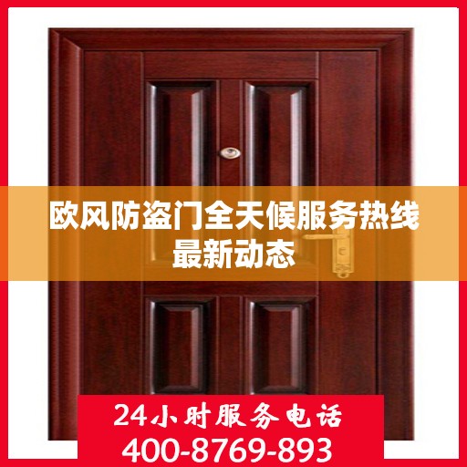 欧风防盗门全天候服务热线最新动态