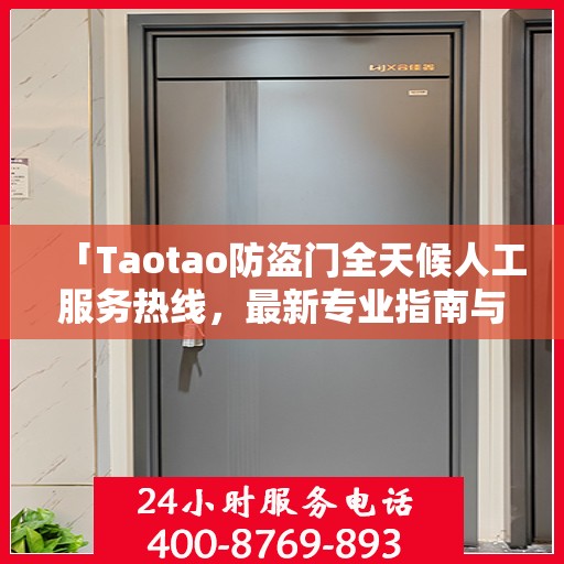 「Taotao防盗门全天候人工服务热线，最新专业指南与攻略」