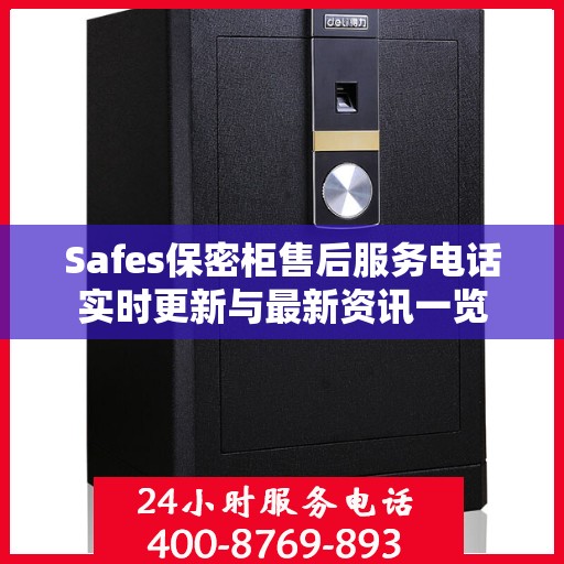 Safes保密柜售后服务电话实时更新与最新资讯一览