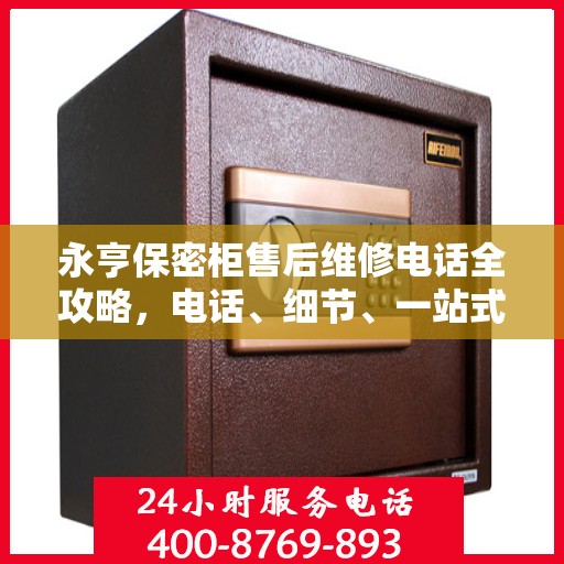 永亨保密柜售后维修电话全攻略，电话、细节、一站式解决方案