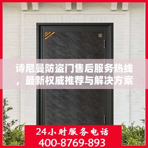 诗尼曼防盗门售后服务热线，最新权威推荐与解决方案