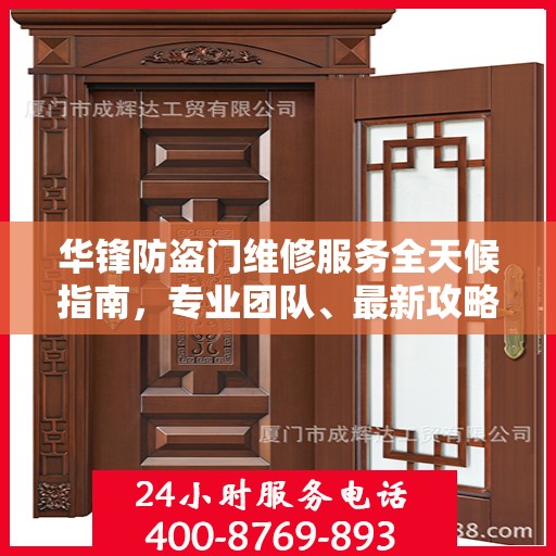 华锋防盗门维修服务全天候指南，专业团队、最新攻略及24小时服务电话