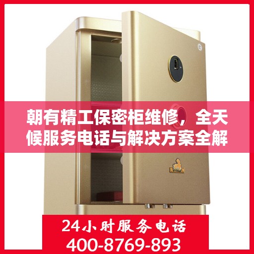 朝有精工保密柜维修，全天候服务电话与解决方案全解析