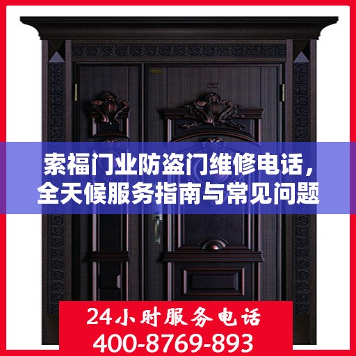 索福门业防盗门维修电话，全天候服务指南与常见问题解析