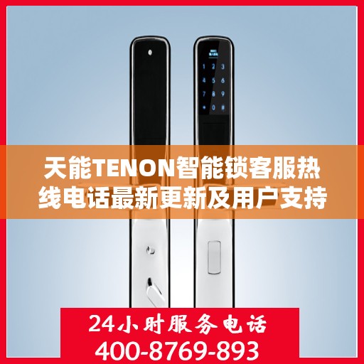 天能TENON智能锁客服热线电话最新更新及用户支持动态