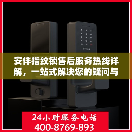 安伴指纹锁售后服务热线详解，一站式解决您的疑问与需求