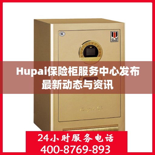 Hupai保险柜服务中心发布最新动态与资讯