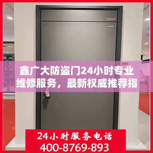 鑫广大防盗门24小时专业维修服务，最新权威推荐指南