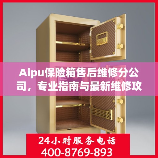 Aipu保险箱售后维修分公司，专业指南与最新维修攻略