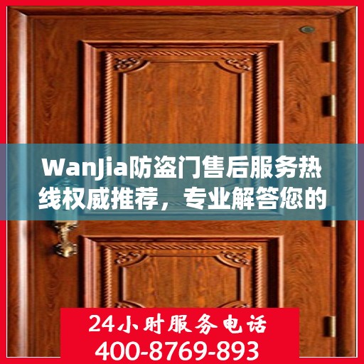 WanJia防盗门售后服务热线权威推荐，专业解答您的疑问与需求