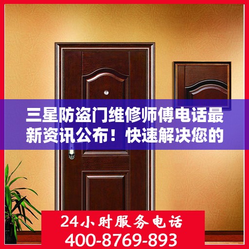 三星防盗门维修师傅电话最新资讯公布！快速解决您的门锁问题！