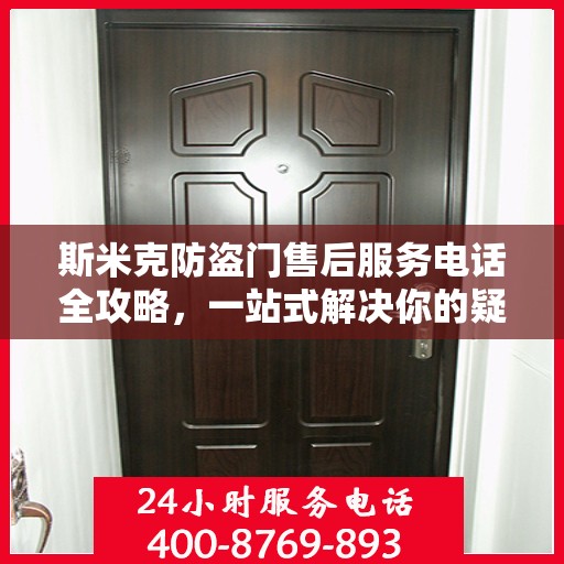 斯米克防盗门售后服务电话全攻略，一站式解决你的疑问与需求