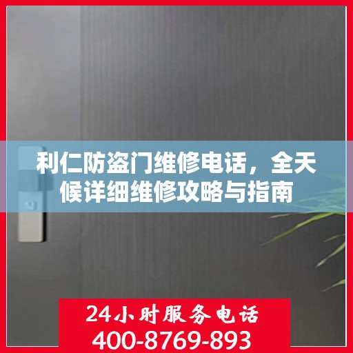 利仁防盗门维修电话，全天候详细维修攻略与指南
