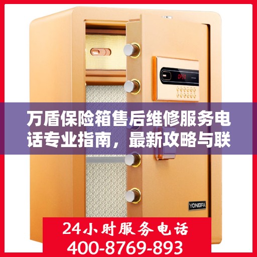 万盾保险箱售后维修服务电话专业指南，最新攻略与联系方式