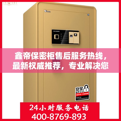 鑫帝保密柜售后服务热线，最新权威推荐，专业解决您的需求！
