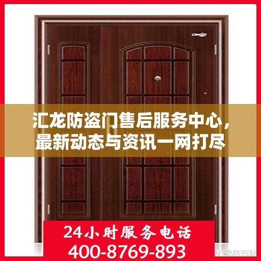 汇龙防盗门售后服务中心，最新动态与资讯一网打尽