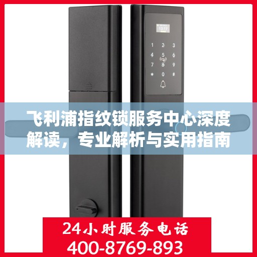 飞利浦指纹锁服务中心深度解读，专业解析与实用指南