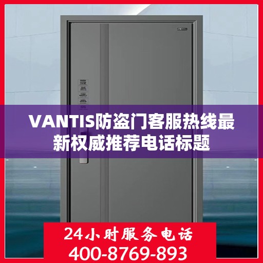 VANTIS防盗门客服热线最新权威推荐电话标题