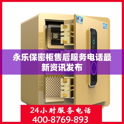 永乐保密柜售后服务电话最新资讯发布