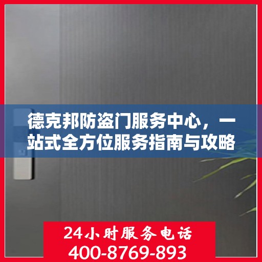 德克邦防盗门服务中心，一站式全方位服务指南与攻略