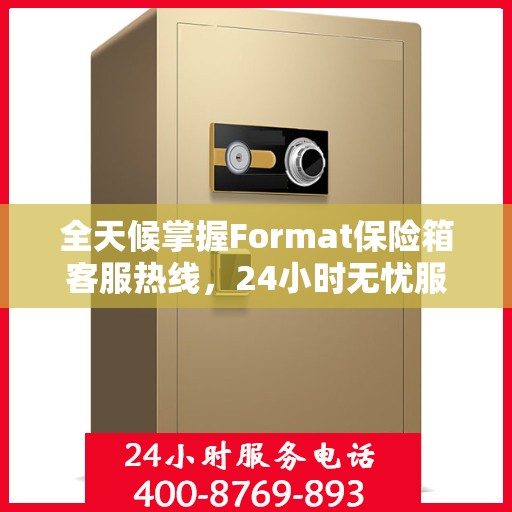 全天候掌握Format保险箱客服热线，24小时无忧服务指南