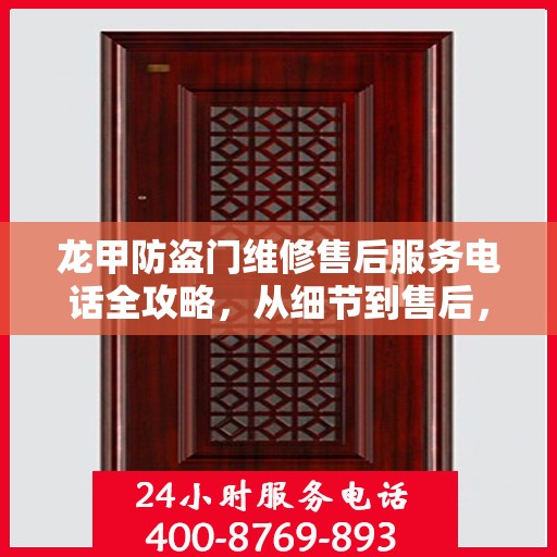 龙甲防盗门维修售后服务电话全攻略，从细节到售后，一站式服务解析