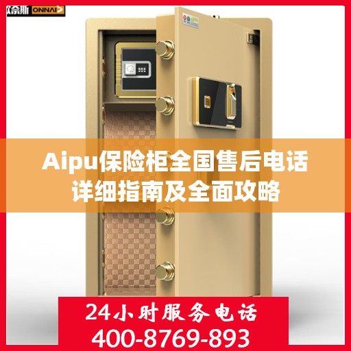 Aipu保险柜全国售后电话详细指南及全面攻略