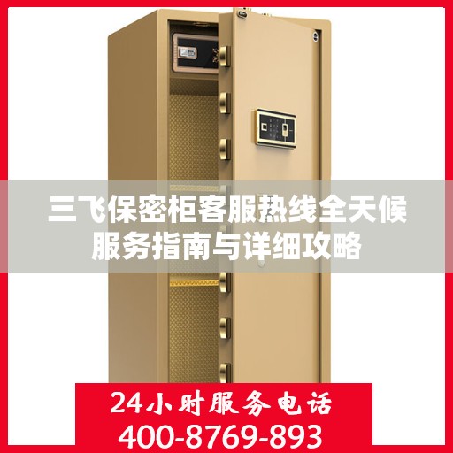 三飞保密柜客服热线全天候服务指南与详细攻略