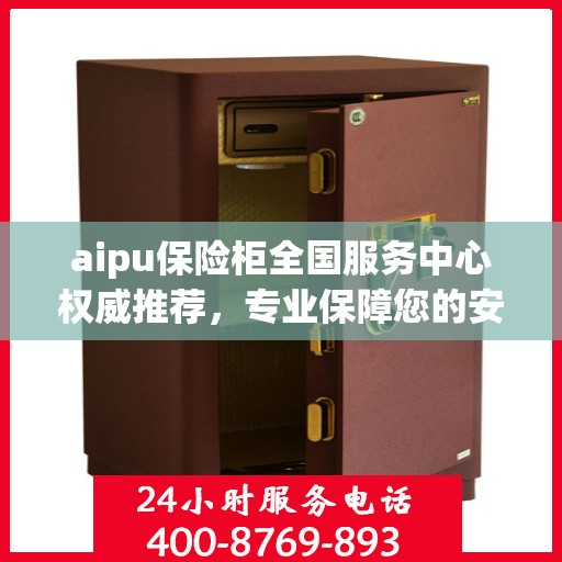 aipu保险柜全国服务中心权威推荐，专业保障您的安全与信赖